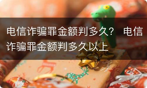 电信诈骗罪金额判多久？ 电信诈骗罪金额判多久以上