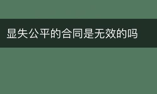 显失公平的合同是无效的吗