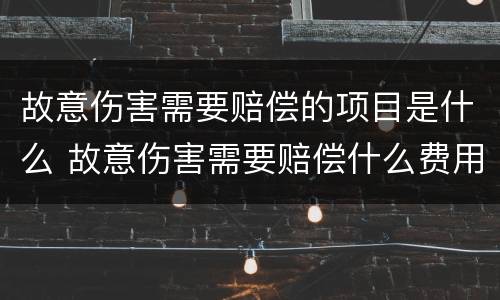 故意伤害需要赔偿的项目是什么 故意伤害需要赔偿什么费用