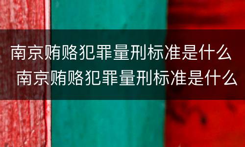 南京贿赂犯罪量刑标准是什么 南京贿赂犯罪量刑标准是什么样的