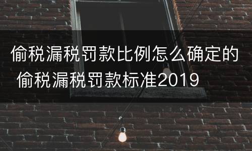 偷税漏税罚款比例怎么确定的 偷税漏税罚款标准2019