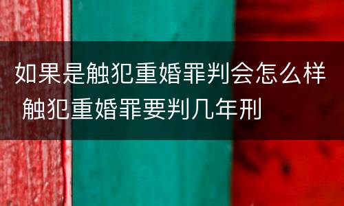 如果是触犯重婚罪判会怎么样 触犯重婚罪要判几年刑