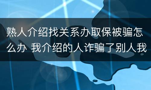 熟人介绍找关系办取保被骗怎么办 我介绍的人诈骗了别人我犯法吗?