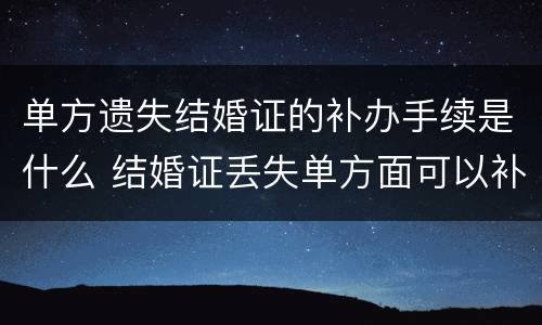 单方遗失结婚证的补办手续是什么 结婚证丢失单方面可以补办吗