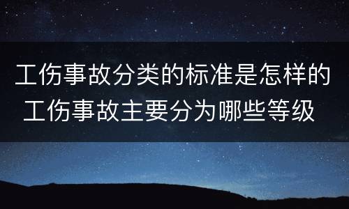 工伤事故分类的标准是怎样的 工伤事故主要分为哪些等级