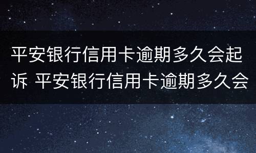 平安银行信用卡逾期多久会起诉 平安银行信用卡逾期多久会起诉?