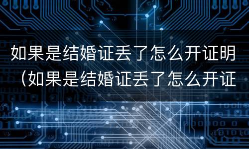 如果是结婚证丢了怎么开证明（如果是结婚证丢了怎么开证明书）
