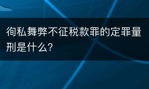 徇私舞弊不征税款罪的定罪量刑是什么？