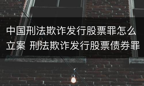 中国刑法欺诈发行股票罪怎么立案 刑法欺诈发行股票债券罪
