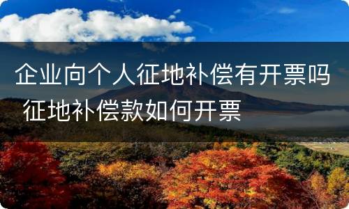 企业向个人征地补偿有开票吗 征地补偿款如何开票