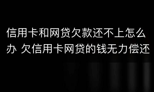 信用卡和网贷欠款还不上怎么办 欠信用卡网贷的钱无力偿还怎么办