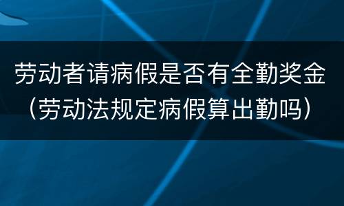 劳动者请病假是否有全勤奖金（劳动法规定病假算出勤吗）