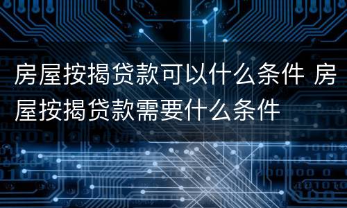 房屋按揭贷款可以什么条件 房屋按揭贷款需要什么条件