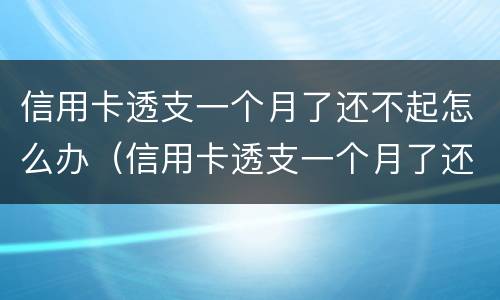 信用卡透支一个月了还不起怎么办（信用卡透支一个月了还不起怎么办呢）