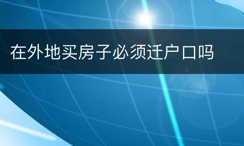 在外地买房子必须迁户口吗