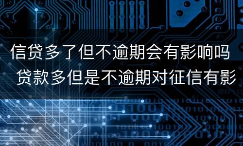 信贷多了但不逾期会有影响吗 贷款多但是不逾期对征信有影响吗