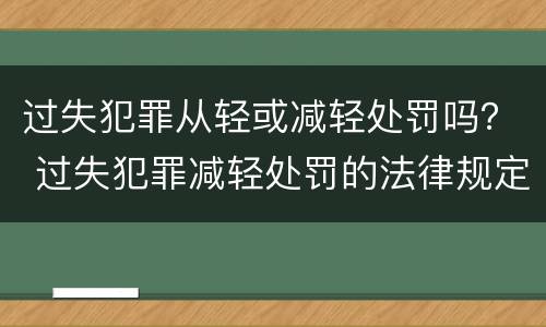 过失犯罪从轻或减轻处罚吗？ 过失犯罪减轻处罚的法律规定