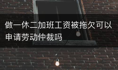 做一休二加班工资被拖欠可以申请劳动仲裁吗