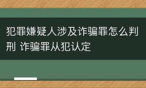 犯罪嫌疑人涉及诈骗罪怎么判刑 诈骗罪从犯认定