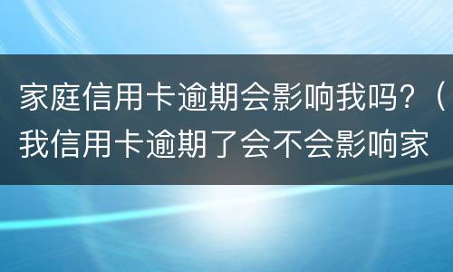 家庭信用卡逾期会影响我吗?（我信用卡逾期了会不会影响家人）