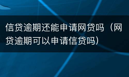 信贷逾期还能申请网贷吗（网贷逾期可以申请信贷吗）