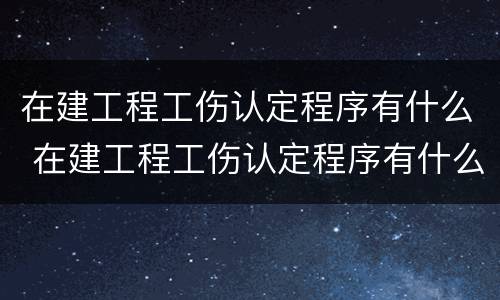 在建工程工伤认定程序有什么 在建工程工伤认定程序有什么影响