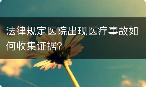 法律规定医院出现医疗事故如何收集证据？