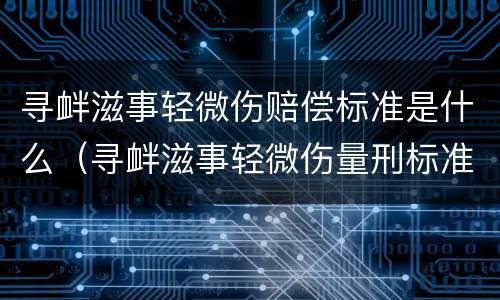 寻衅滋事轻微伤赔偿标准是什么（寻衅滋事轻微伤量刑标准）