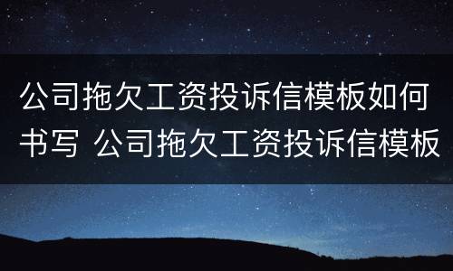 公司拖欠工资投诉信模板如何书写 公司拖欠工资投诉信模板如何书写范文