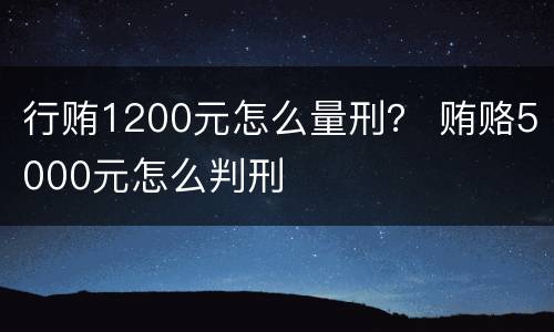 行贿1200元怎么量刑？ 贿赂5000元怎么判刑