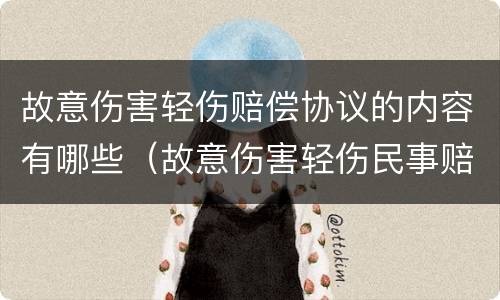 故意伤害轻伤赔偿协议的内容有哪些（故意伤害轻伤民事赔偿）
