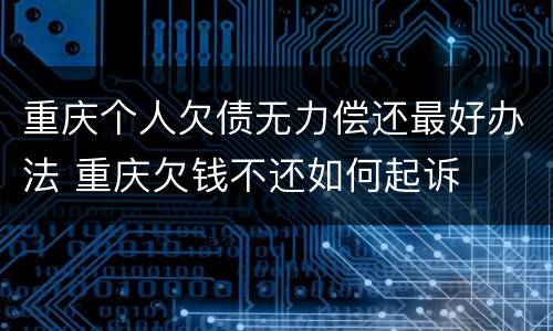 重庆个人欠债无力偿还最好办法 重庆欠钱不还如何起诉