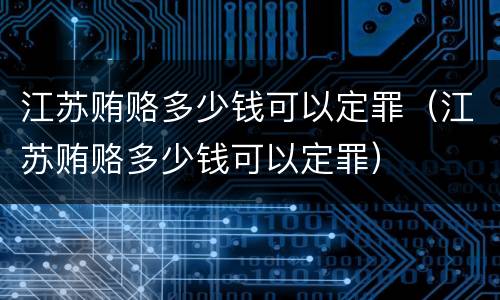 江苏贿赂多少钱可以定罪（江苏贿赂多少钱可以定罪）