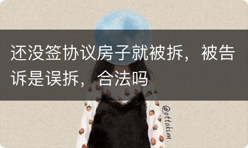 还没签协议房子就被拆，被告诉是误拆，合法吗