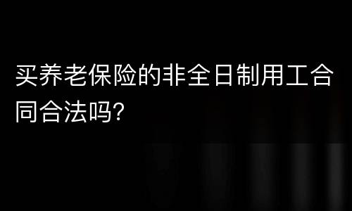 买养老保险的非全日制用工合同合法吗？