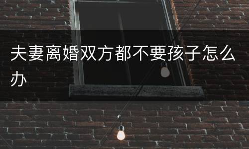 夫妻离婚双方都不要孩子怎么办