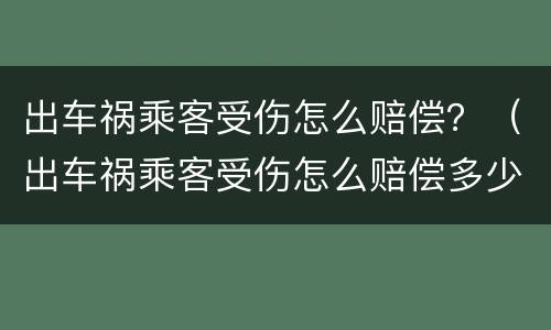 出车祸乘客受伤怎么赔偿？（出车祸乘客受伤怎么赔偿多少钱）