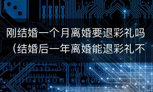 刚结婚一个月离婚要退彩礼吗（结婚后一年离婚能退彩礼不）