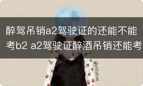 醉驾吊销a2驾驶证的还能不能考b2 a2驾驶证醉酒吊销还能考b2吗