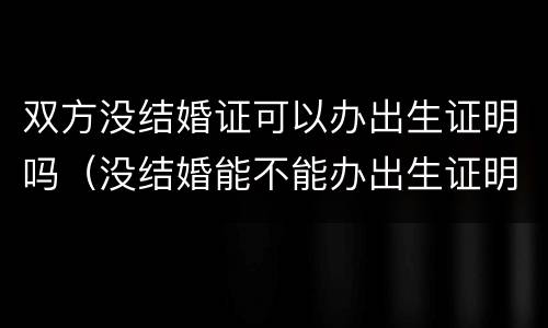 双方没结婚证可以办出生证明吗（没结婚能不能办出生证明）