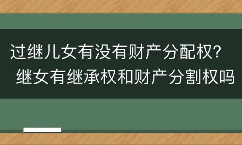 过继儿女有没有财产分配权？ 继女有继承权和财产分割权吗?