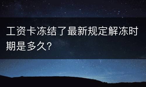 工资卡冻结了最新规定解冻时期是多久？