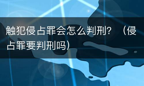 触犯侵占罪会怎么判刑？（侵占罪要判刑吗）