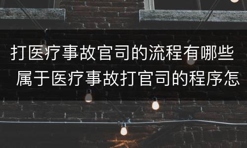 打医疗事故官司的流程有哪些 属于医疗事故打官司的程序怎么办