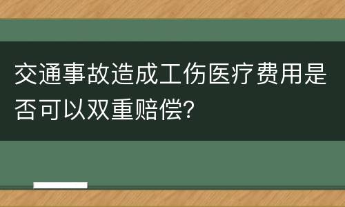 交通事故造成工伤医疗费用是否可以双重赔偿？