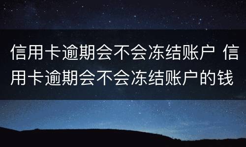 信用卡逾期会不会冻结账户 信用卡逾期会不会冻结账户的钱