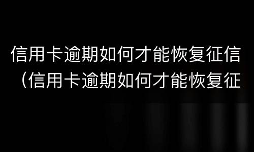 信用卡逾期如何才能恢复征信（信用卡逾期如何才能恢复征信信息）