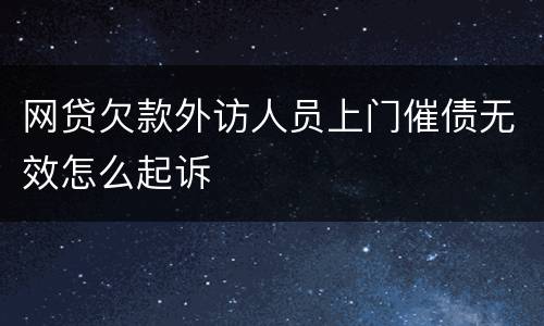 网贷欠款外访人员上门催债无效怎么起诉