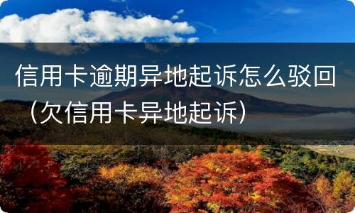 信用卡逾期异地起诉怎么驳回（欠信用卡异地起诉）