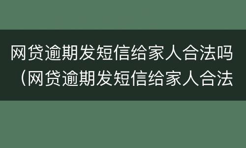 网贷逾期发短信给家人合法吗（网贷逾期发短信给家人合法吗是真的吗）